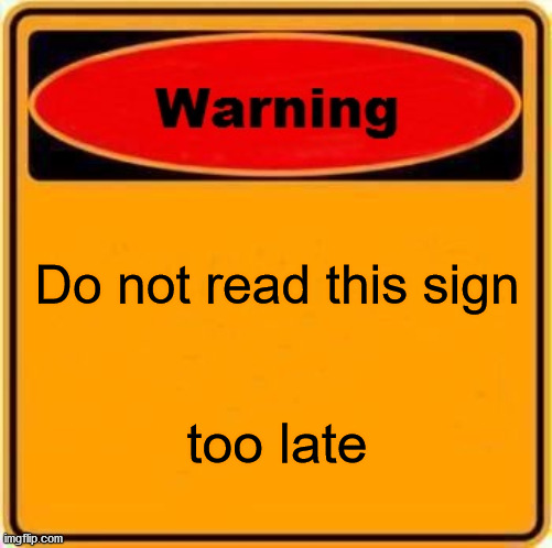 Dont read | Do not read this sign; too late | image tagged in memes,warning sign | made w/ Imgflip meme maker