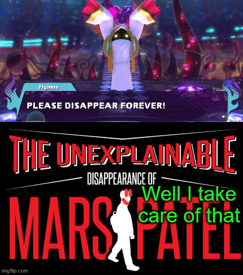 Hyness explains the unexplainable disappearance of MARS PATEL | Well I take care of that | image tagged in please disappear forever,mars,mars patel | made w/ Imgflip meme maker