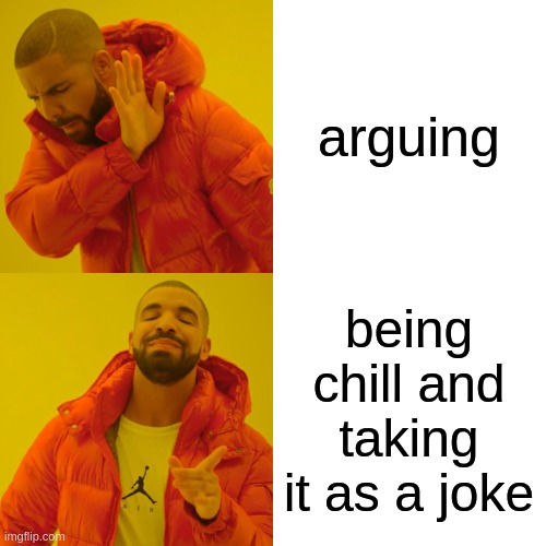 Drake Hotline Bling Meme | arguing being chill and taking it as a joke | image tagged in memes,drake hotline bling | made w/ Imgflip meme maker