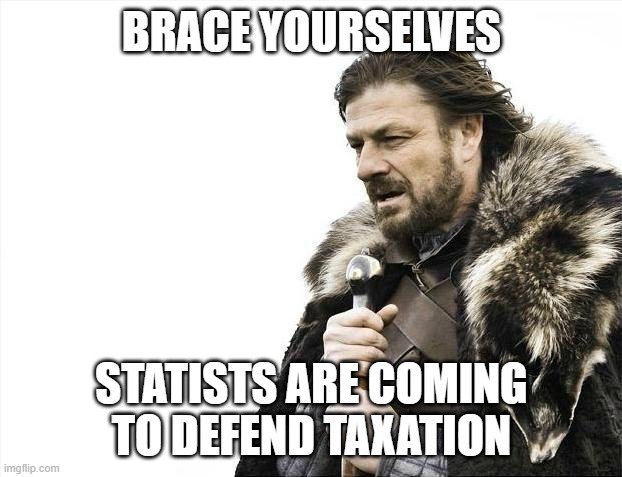 Brace Yourselves X is Coming Meme | BRACE YOURSELVES STATISTS ARE COMING TO DEFEND TAXATION | image tagged in memes,brace yourselves x is coming | made w/ Imgflip meme maker