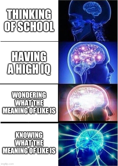 0_0 | THINKING OF SCHOOL; HAVING A HIGH IQ; WONDERING WHAT THE MEANING OF LIKE IS; KNOWING WHAT THE MEANING OF LIKE IS | image tagged in memes,expanding brain,iq,no school,the meaning of life | made w/ Imgflip meme maker