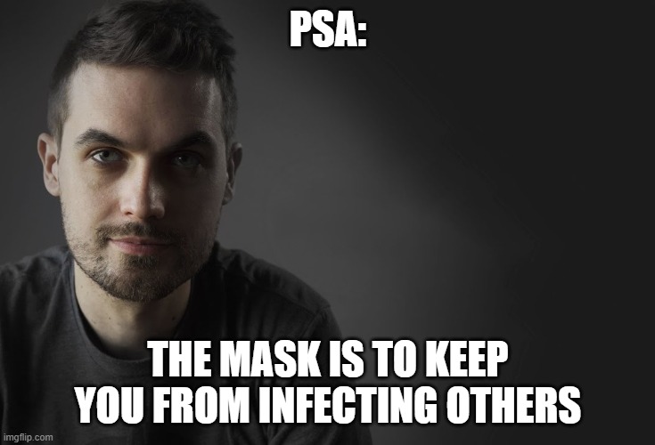 Le Drib Public Service Announcement | PSA: THE MASK IS TO KEEP YOU FROM INFECTING OTHERS | image tagged in le drib public service announcement | made w/ Imgflip meme maker