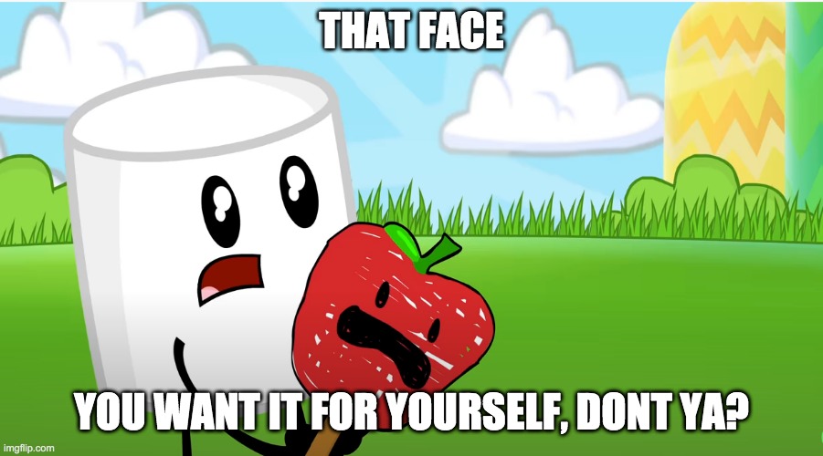 cute marshy | THAT FACE; YOU WANT IT FOR YOURSELF, DONT YA? | image tagged in cute marshy | made w/ Imgflip meme maker