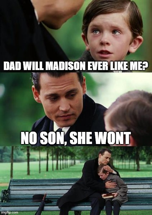 Finding Neverland | DAD WILL MADISON EVER LIKE ME? NO SON, SHE WONT | image tagged in memes,finding neverland | made w/ Imgflip meme maker