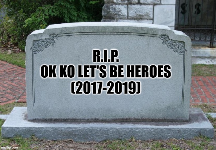 TTG Burned Down OK KO Let's Be Heroes | R.I.P.
OK KO LET'S BE HEROES; (2017-2019) | image tagged in gravestone,ttg,ok ko | made w/ Imgflip meme maker