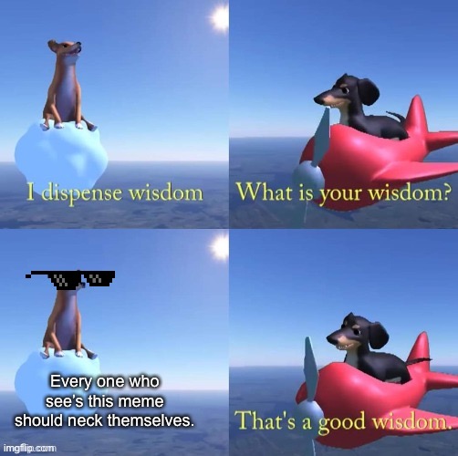 Wisdom dog | Every one who see’s this meme should neck themselves. | image tagged in wisdom dog | made w/ Imgflip meme maker