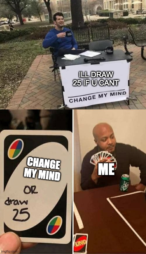 uno/change my mind collab
based of another meme | ILL DRAW 25 IF U CANT; CHANGE MY MIND; ME | image tagged in memes,change my mind,uno draw 25 cards | made w/ Imgflip meme maker