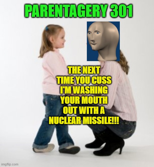 Thanks To imgflip User Notbad For Nuclear Missile Mouthwash! |  PARENTAGERY 301; THE NEXT TIME YOU CUSS I'M WASHING YOUR MOUTH OUT WITH A NUCLEAR MISSILE!!! | image tagged in parenting raising children girl asking mommy why discipline demo,cussing,naughty,swearing,stonks | made w/ Imgflip meme maker