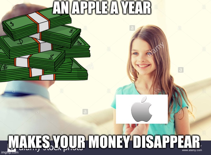 AN APPLE A YEAR; MAKES YOUR MONEY DISAPPEAR | image tagged in memes | made w/ Imgflip meme maker
