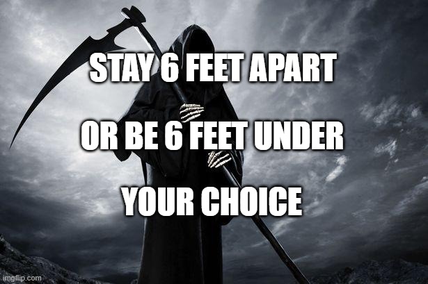 Death | STAY 6 FEET APART; OR BE 6 FEET UNDER; YOUR CHOICE | image tagged in death | made w/ Imgflip meme maker