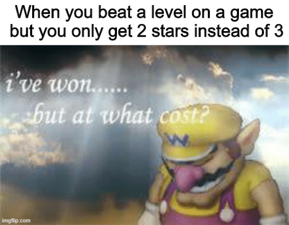 I've won but at what cost | When you beat a level on a game  but you only get 2 stars instead of 3 | image tagged in i've won but at what cost,memes,funny,video games,relatable | made w/ Imgflip meme maker