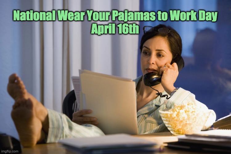 National Wear Your Pajamas to Work Day
April 16th | image tagged in pajama day | made w/ Imgflip meme maker