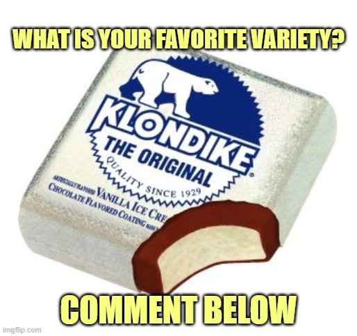 I like the Reese's kind. | WHAT IS YOUR FAVORITE VARIETY? COMMENT BELOW | image tagged in klondikebar | made w/ Imgflip meme maker