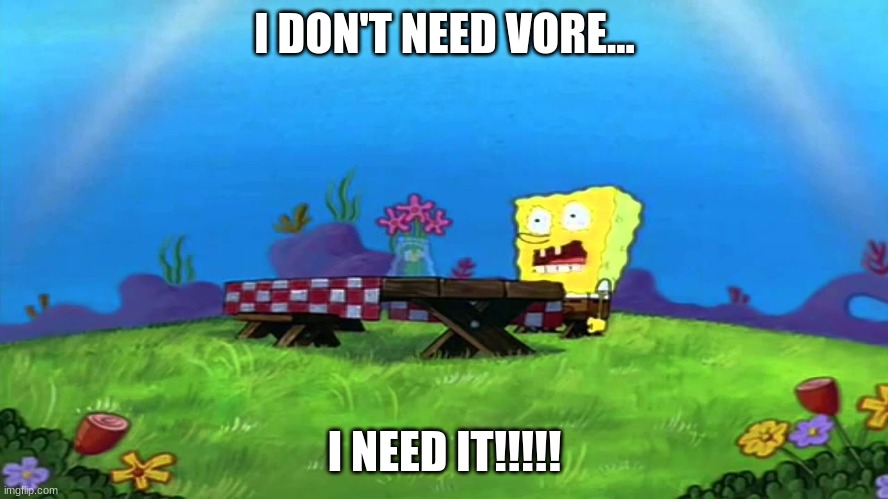 I DON'T NEED VORE... I NEED IT!!!!! | image tagged in i neeed it | made w/ Imgflip meme maker