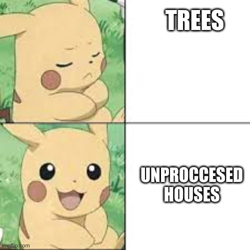 TREES; UNPROCCESED HOUSES | image tagged in yeet | made w/ Imgflip meme maker