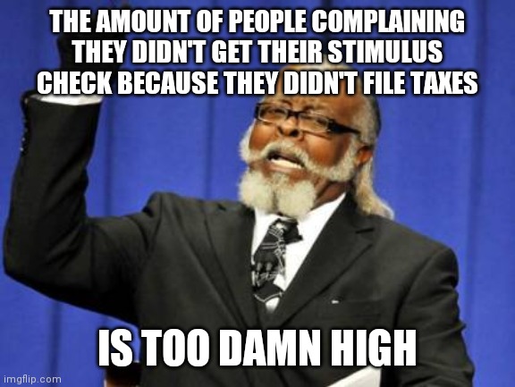 Too Damn High | THE AMOUNT OF PEOPLE COMPLAINING THEY DIDN'T GET THEIR STIMULUS CHECK BECAUSE THEY DIDN'T FILE TAXES; IS TOO DAMN HIGH | image tagged in memes,too damn high,AdviceAnimals | made w/ Imgflip meme maker