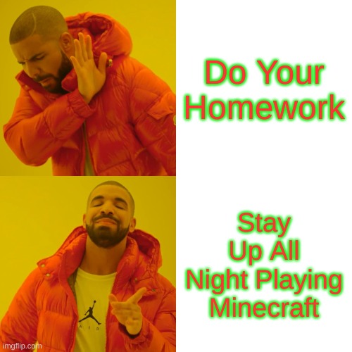 Drake Hotline Bling Meme | Do Your Homework; Stay Up All Night Playing Minecraft | image tagged in memes,drake hotline bling | made w/ Imgflip meme maker