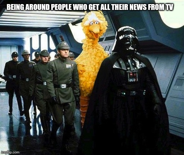 Awkward moment Big Bird | BEING AROUND PEOPLE WHO GET ALL THEIR NEWS FROM TV | image tagged in vader big bird | made w/ Imgflip meme maker