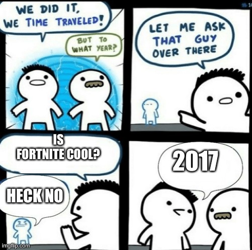 Time travelled but to what year |  IS FORTNITE COOL? 2017; HECK NO | image tagged in time travelled but to what year,fortnite | made w/ Imgflip meme maker