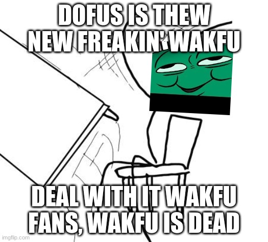 Table Flip Guy Meme | DOFUS IS THEW NEW FREAKIN' WAKFU; DEAL WITH IT WAKFU FANS, WAKFU IS DEAD | image tagged in memes,table flip guy | made w/ Imgflip meme maker