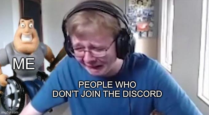 CallMeCarson Crying Next to Joe Swanson | ME; PEOPLE WHO DON’T JOIN THE DISCORD | image tagged in callmecarson crying next to joe swanson | made w/ Imgflip meme maker