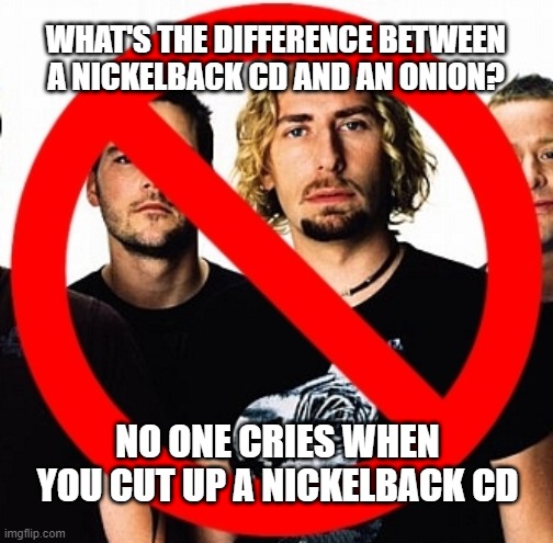 How You Remind Meme | WHAT'S THE DIFFERENCE BETWEEN A NICKELBACK CD AND AN ONION? NO ONE CRIES WHEN YOU CUT UP A NICKELBACK CD | image tagged in nickelback,music,rockstar,bad music,billboard | made w/ Imgflip meme maker