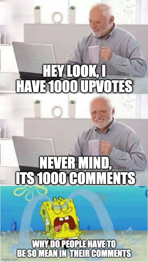 All the Cringy Memers be like | HEY LOOK, I HAVE 1000 UPVOTES; NEVER MIND, ITS 1000 COMMENTS | image tagged in memes,hide the pain harold,cringe | made w/ Imgflip meme maker