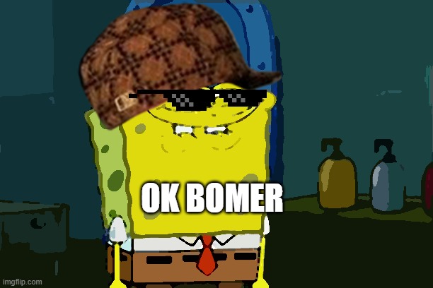 Don't You Squidward Meme | OK BOMER | image tagged in memes,don't you squidward | made w/ Imgflip meme maker