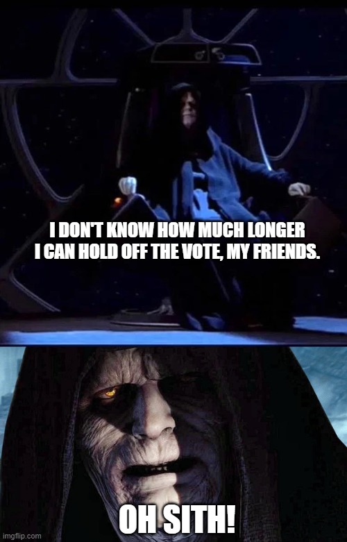 I DON'T KNOW HOW MUCH LONGER I CAN HOLD OFF THE VOTE, MY FRIENDS. OH SITH! | made w/ Imgflip meme maker