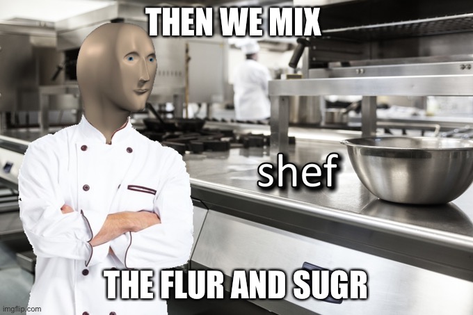 Meme Man Shef | THEN WE MIX; THE FLUR AND SUGR | image tagged in meme man shef | made w/ Imgflip meme maker