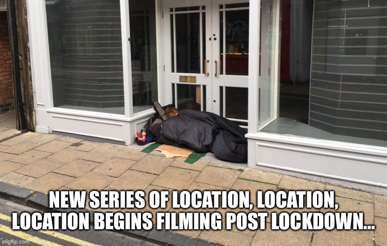 NEW SERIES OF LOCATION, LOCATION, LOCATION BEGINS FILMING POST LOCKDOWN... | image tagged in lockdown | made w/ Imgflip meme maker