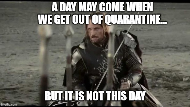 a day may come | A DAY MAY COME WHEN WE GET OUT OF QUARANTINE... BUT IT IS NOT THIS DAY | image tagged in a day may come | made w/ Imgflip meme maker