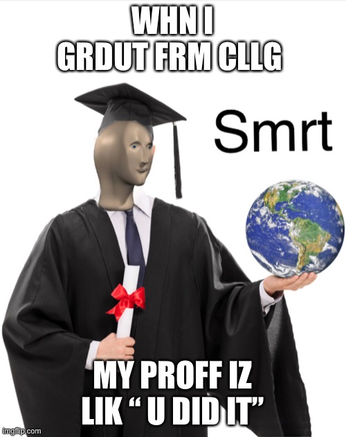 Meme man smart | WHN I GRDUT FRM CLLG; MY PROFF IZ LIK “ U DID IT” | image tagged in meme man smart | made w/ Imgflip meme maker