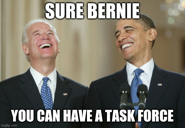 Biden Obama laugh | SURE BERNIE; YOU CAN HAVE A TASK FORCE | image tagged in biden obama laugh | made w/ Imgflip meme maker