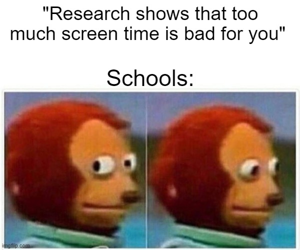 Monkey Puppet | "Research shows that too much screen time is bad for you"; Schools: | image tagged in memes,monkey puppet | made w/ Imgflip meme maker