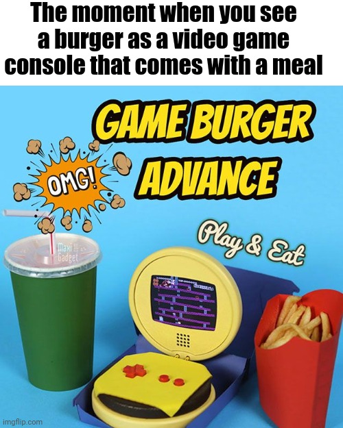 Imagine that | The moment when you see a burger as a video game console that comes with a meal | image tagged in gaming,consoles,cheeseburger,funny,memes,meme | made w/ Imgflip meme maker