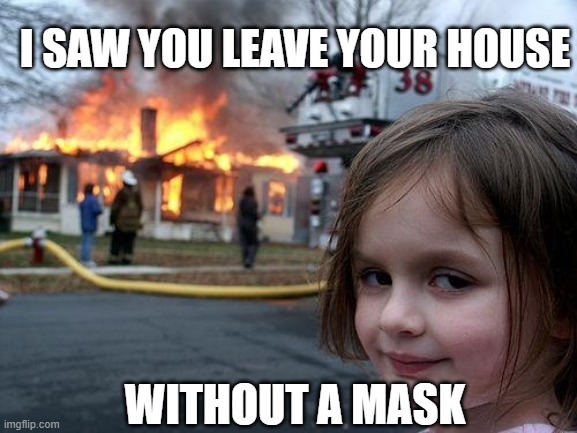 Disaster Girl Meme | I SAW YOU LEAVE YOUR HOUSE; WITHOUT A MASK | image tagged in memes,disaster girl | made w/ Imgflip meme maker
