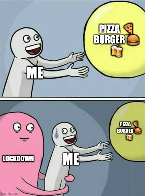 Running Away Balloon | PIZZA 🍕 
BURGER 🍔 
🍻; ME; PIZZA 🍕 
BURGER 🍔 
🍻; LOCKDOWN; ME | image tagged in memes,running away balloon | made w/ Imgflip meme maker