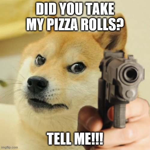 Doge holding a gun | DID YOU TAKE MY PIZZA ROLLS? TELL ME!!! | image tagged in doge holding a gun | made w/ Imgflip meme maker