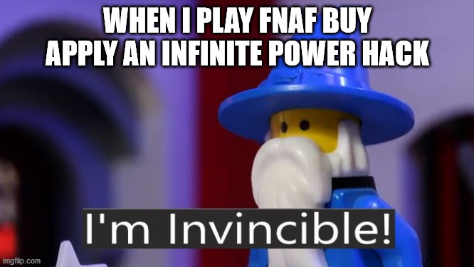 I'm Invincible | WHEN I PLAY FNAF BUY APPLY AN INFINITE POWER HACK | image tagged in i'm invincible | made w/ Imgflip meme maker