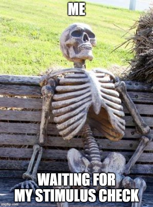 Waiting Skeleton | ME; WAITING FOR MY STIMULUS CHECK | image tagged in memes,waiting skeleton | made w/ Imgflip meme maker