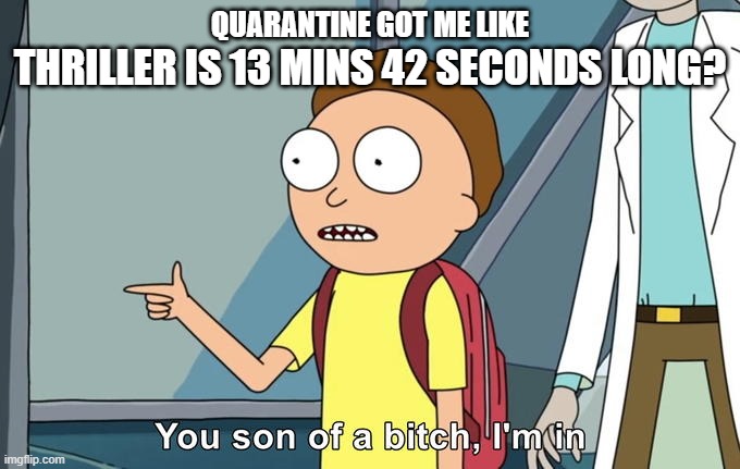 Morty I'm in | QUARANTINE GOT ME LIKE; THRILLER IS 13 MINS 42 SECONDS LONG? | image tagged in morty i'm in | made w/ Imgflip meme maker