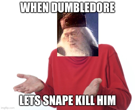 Guess I'll die  | WHEN DUMBLEDORE; LETS SNAPE KILL HIM | image tagged in guess i'll die | made w/ Imgflip meme maker