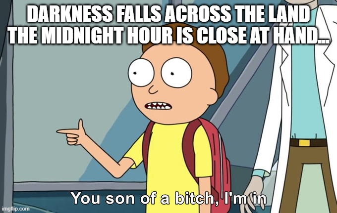 Morty I'm in | DARKNESS FALLS ACROSS THE LAND
THE MIDNIGHT HOUR IS CLOSE AT HAND... | image tagged in morty i'm in | made w/ Imgflip meme maker