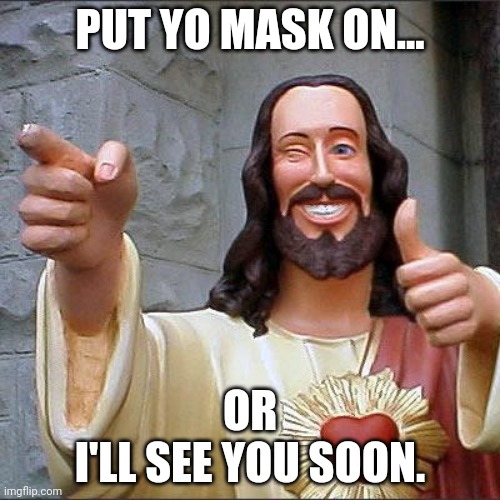 Buddy Christ Meme | PUT YO MASK ON... OR
I'LL SEE YOU SOON. | image tagged in memes,buddy christ | made w/ Imgflip meme maker