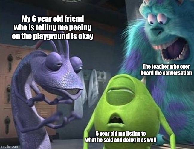 Monsters inc | My 6 year old friend who is telling me peeing on the playground is okay; The teacher who over heard the conversation; 5 year old me listing to what he said and doing it as well | image tagged in monsters inc | made w/ Imgflip meme maker