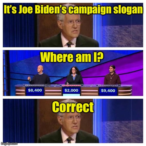Jeopardy | It’s Joe Biden’s campaign slogan; Where am I? Correct | image tagged in jeopardy | made w/ Imgflip meme maker