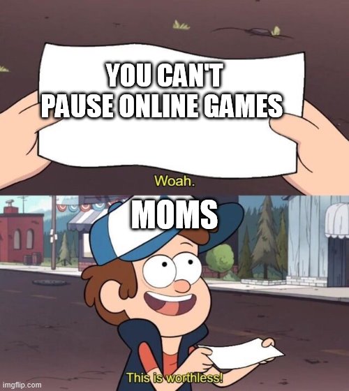 Gravity Falls Meme | YOU CAN'T PAUSE ONLINE GAMES; MOMS | image tagged in gravity falls meme | made w/ Imgflip meme maker