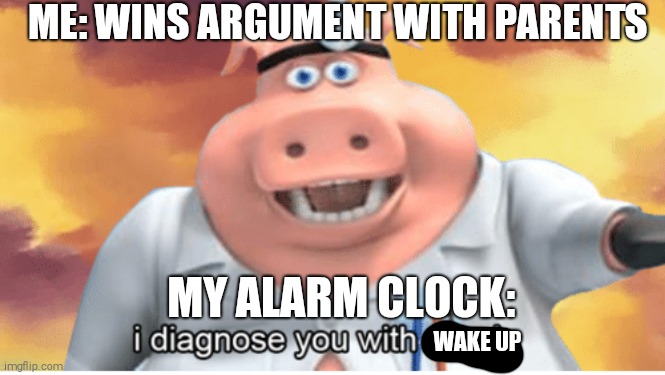 I diagnose you with dead | ME: WINS ARGUMENT WITH PARENTS; MY ALARM CLOCK:; WAKE UP | image tagged in i diagnose you with dead | made w/ Imgflip meme maker