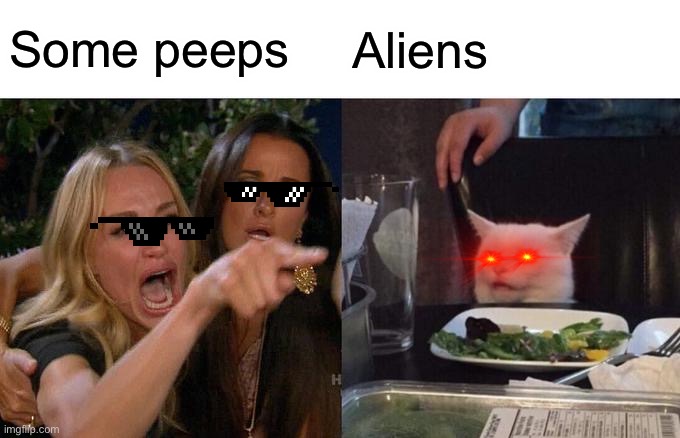 Woman Yelling At Cat | Some peeps; Aliens | image tagged in memes,woman yelling at cat | made w/ Imgflip meme maker